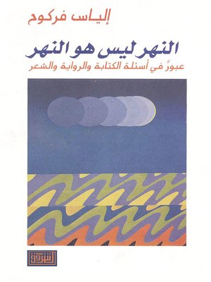 cover image of النهر ليس هو النهر : عبور في أسئلة الكتابة والرواية والشعر